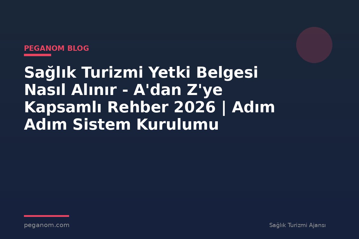 Sağlık Turizmi Yetki Belgesi Nasıl Alınır - A'dan Z'ye Kapsamlı Rehber 2026 | Adım Adım Sistem Kurulumu