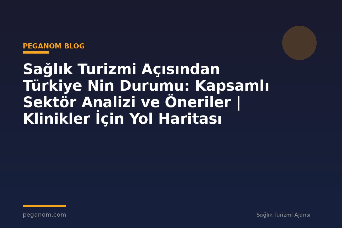 Sağlık Turizmi Açısından Türkiye Nin Durumu: Kapsamlı Sektör Analizi ve Öneriler | Klinikler İçin Yol Haritası