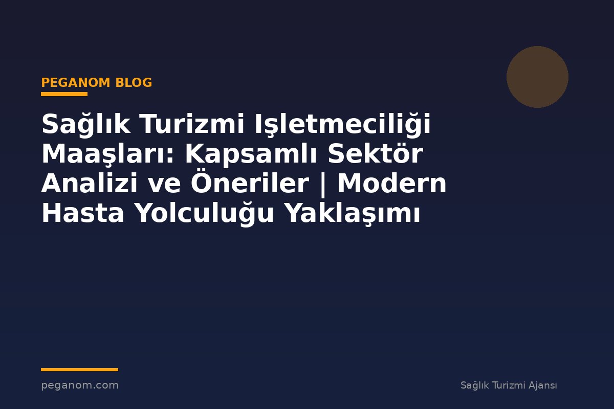 Sağlık Turizmi Işletmeciliği Maaşları: Kapsamlı Sektör Analizi ve Öneriler | Modern Hasta Yolculuğu Yaklaşımı