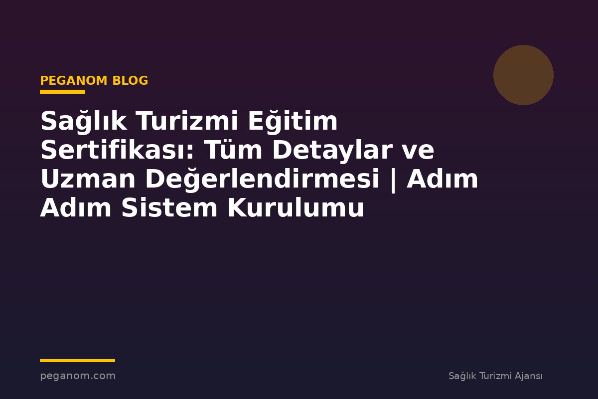 Sağlık Turizmi Eğitim Sertifikası: Tüm Detaylar ve Uzman Değerlendirmesi | Adım Adım Sistem Kurulumu