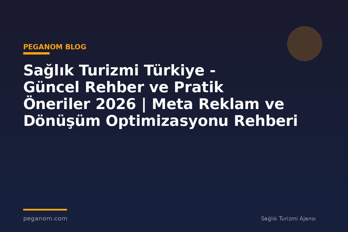 Sağlık Turizmi Türkiye - Güncel Rehber ve Pratik Öneriler 2026 | Meta Reklam ve Dönüşüm Optimizasyonu Rehberi
