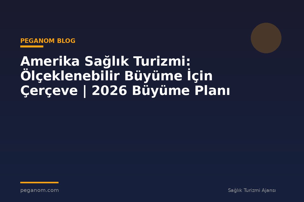 Amerika Sağlık Turizmi: Ölçeklenebilir Büyüme İçin Çerçeve | 2026 Büyüme Planı