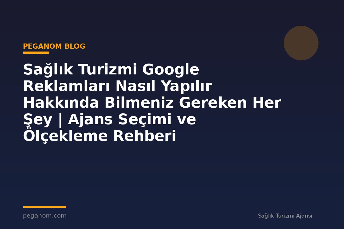 Sağlık Turizmi Google Reklamları Nasıl Yapılır Hakkında Bilmeniz Gereken Her Şey | Ajans Seçimi ve Ölçekleme Rehberi