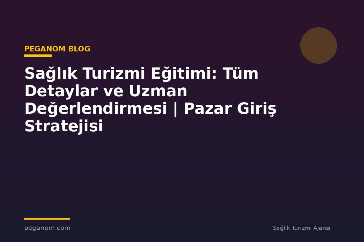 Sağlık Turizmi Eğitimi: Tüm Detaylar ve Uzman Değerlendirmesi | Pazar Giriş Stratejisi