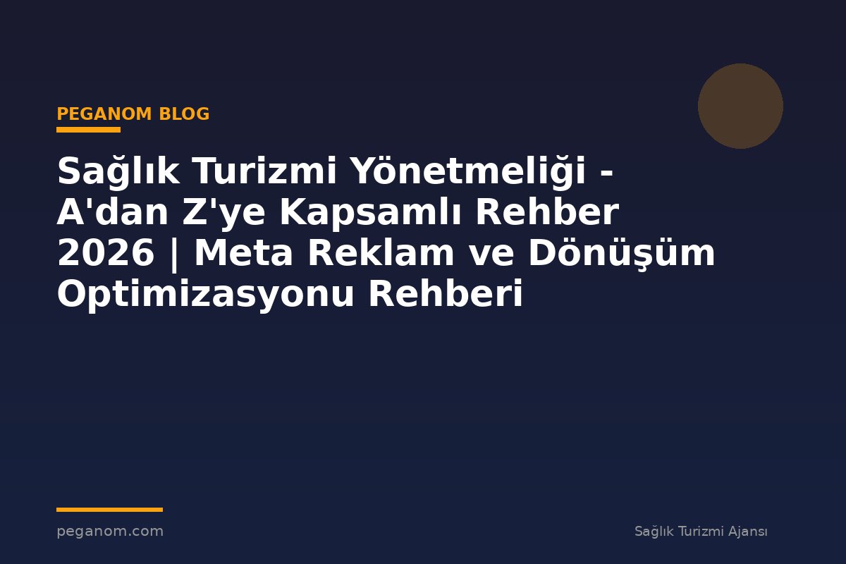Sağlık Turizmi Yönetmeliği - A'dan Z'ye Kapsamlı Rehber 2026 | Meta Reklam ve Dönüşüm Optimizasyonu Rehberi