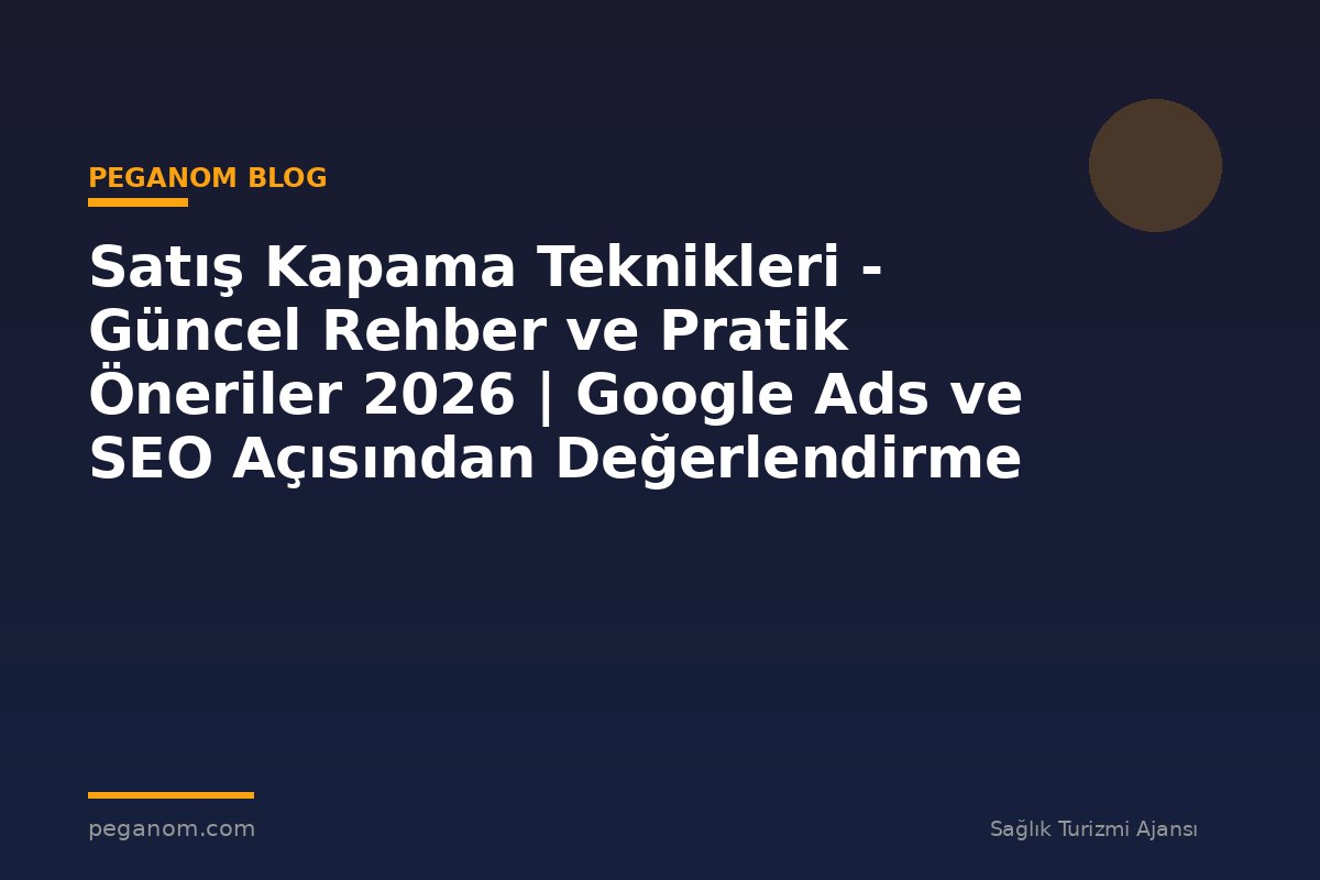 Satış Kapama Teknikleri - Güncel Rehber ve Pratik Öneriler 2026 | Google Ads ve SEO Açısından Değerlendirme