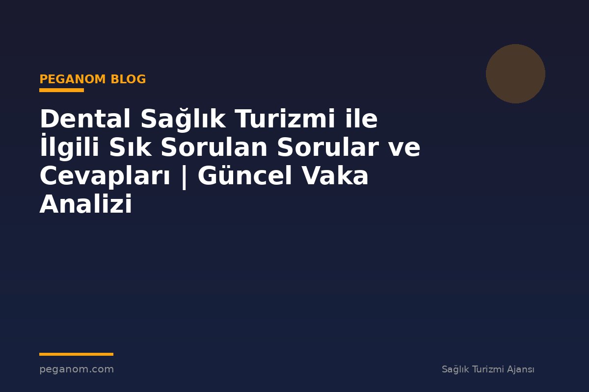 Dental Sağlık Turizmi ile İlgili Sık Sorulan Sorular ve Cevapları | Güncel Vaka Analizi