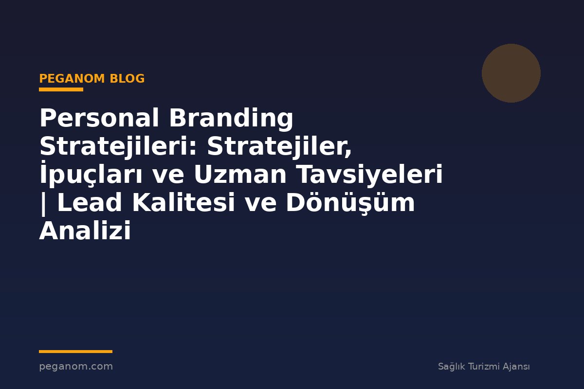 Personal Branding Stratejileri: Stratejiler, İpuçları ve Uzman Tavsiyeleri | Lead Kalitesi ve Dönüşüm Analizi