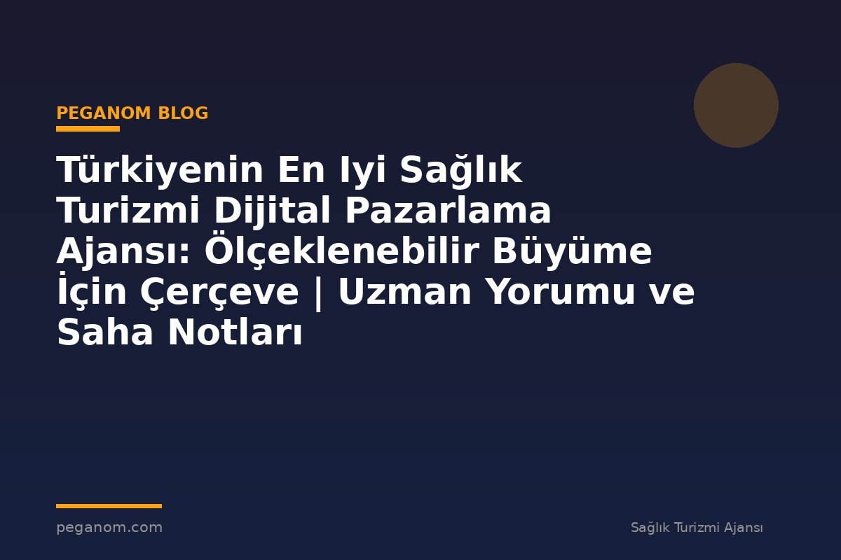 Türkiyenin En Iyi Sağlık Turizmi Dijital Pazarlama Ajansı: Ölçeklenebilir Büyüme İçin Çerçeve | Uzman Yorumu ve Saha Notları