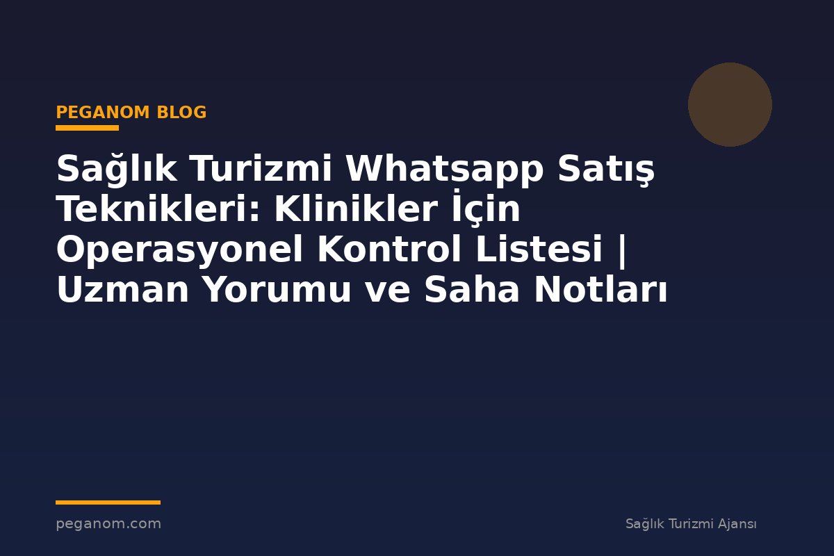 Sağlık Turizmi Whatsapp Satış Teknikleri: Klinikler İçin Operasyonel Kontrol Listesi | Uzman Yorumu ve Saha Notları