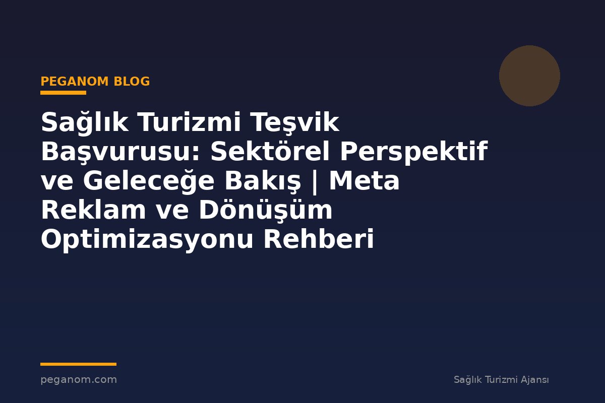 Sağlık Turizmi Teşvik Başvurusu: Sektörel Perspektif ve Geleceğe Bakış | Meta Reklam ve Dönüşüm Optimizasyonu Rehberi