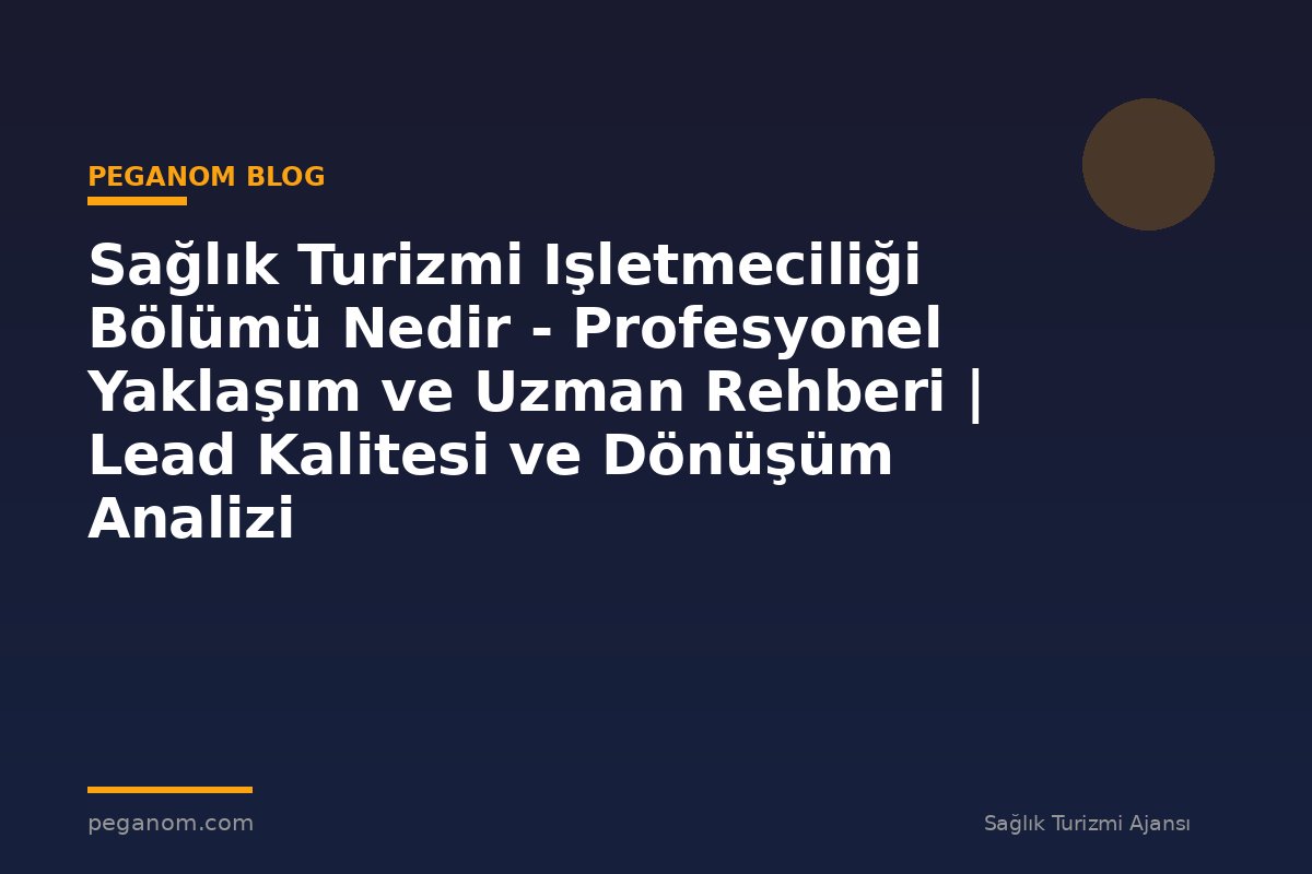 Sağlık Turizmi Işletmeciliği Bölümü Nedir - Profesyonel Yaklaşım ve Uzman Rehberi | Lead Kalitesi ve Dönüşüm Analizi
