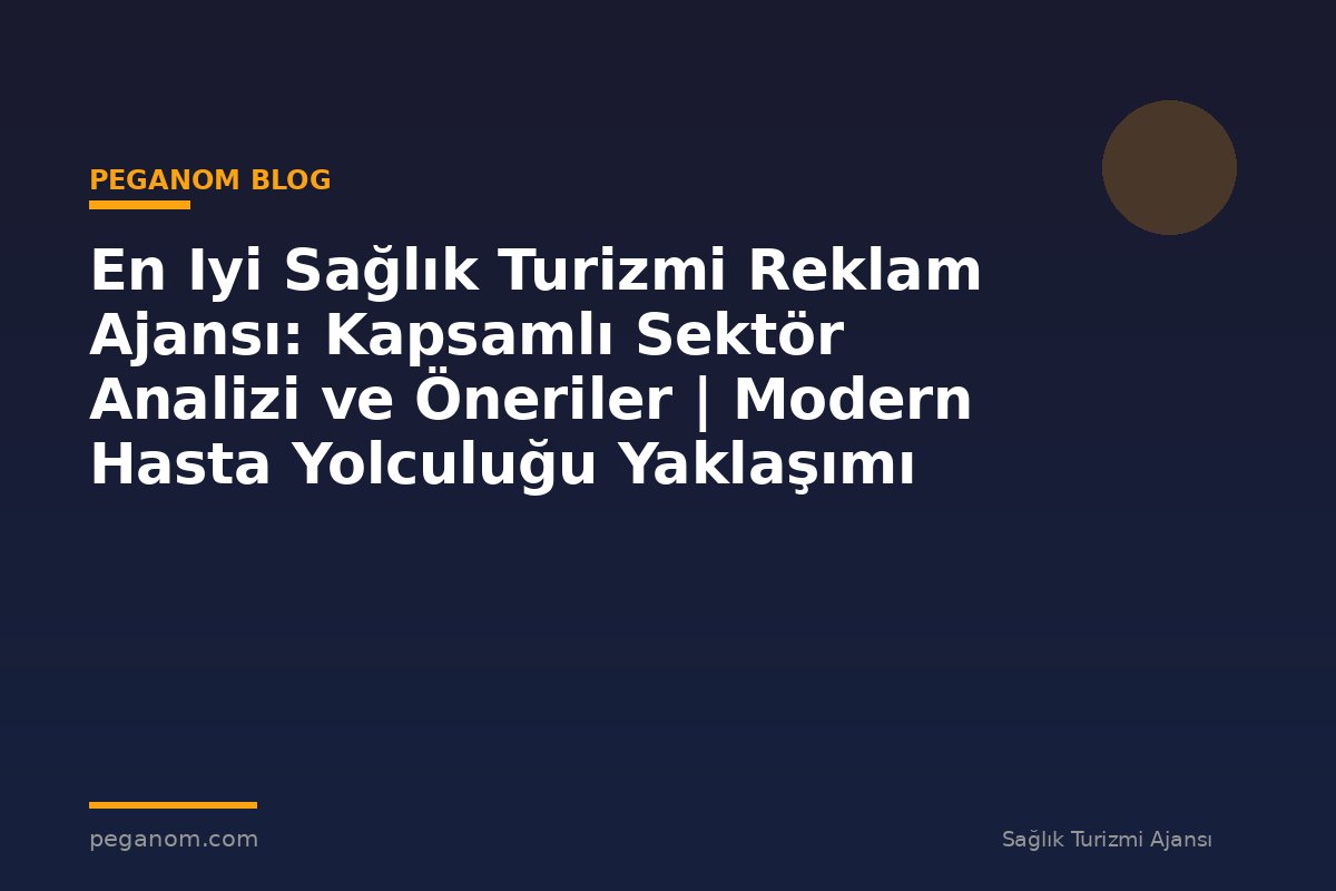 En Iyi Sağlık Turizmi Reklam Ajansı: Kapsamlı Sektör Analizi ve Öneriler | Modern Hasta Yolculuğu Yaklaşımı