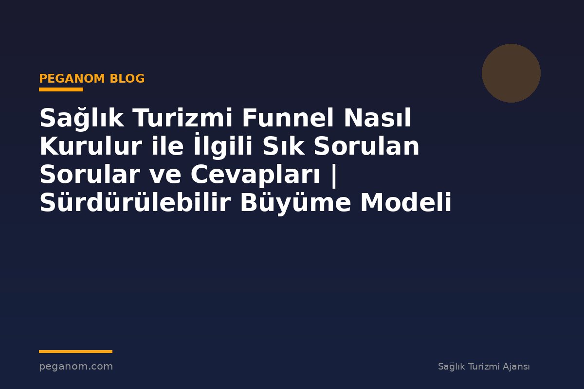 Sağlık Turizmi Funnel Nasıl Kurulur ile İlgili Sık Sorulan Sorular ve Cevapları | Sürdürülebilir Büyüme Modeli