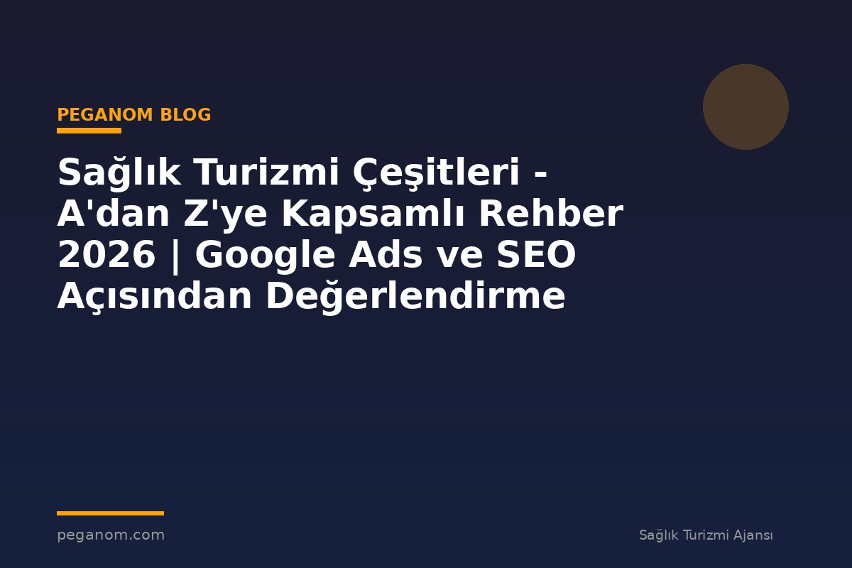 Sağlık Turizmi Çeşitleri - A'dan Z'ye Kapsamlı Rehber 2026 | Google Ads ve SEO Açısından Değerlendirme