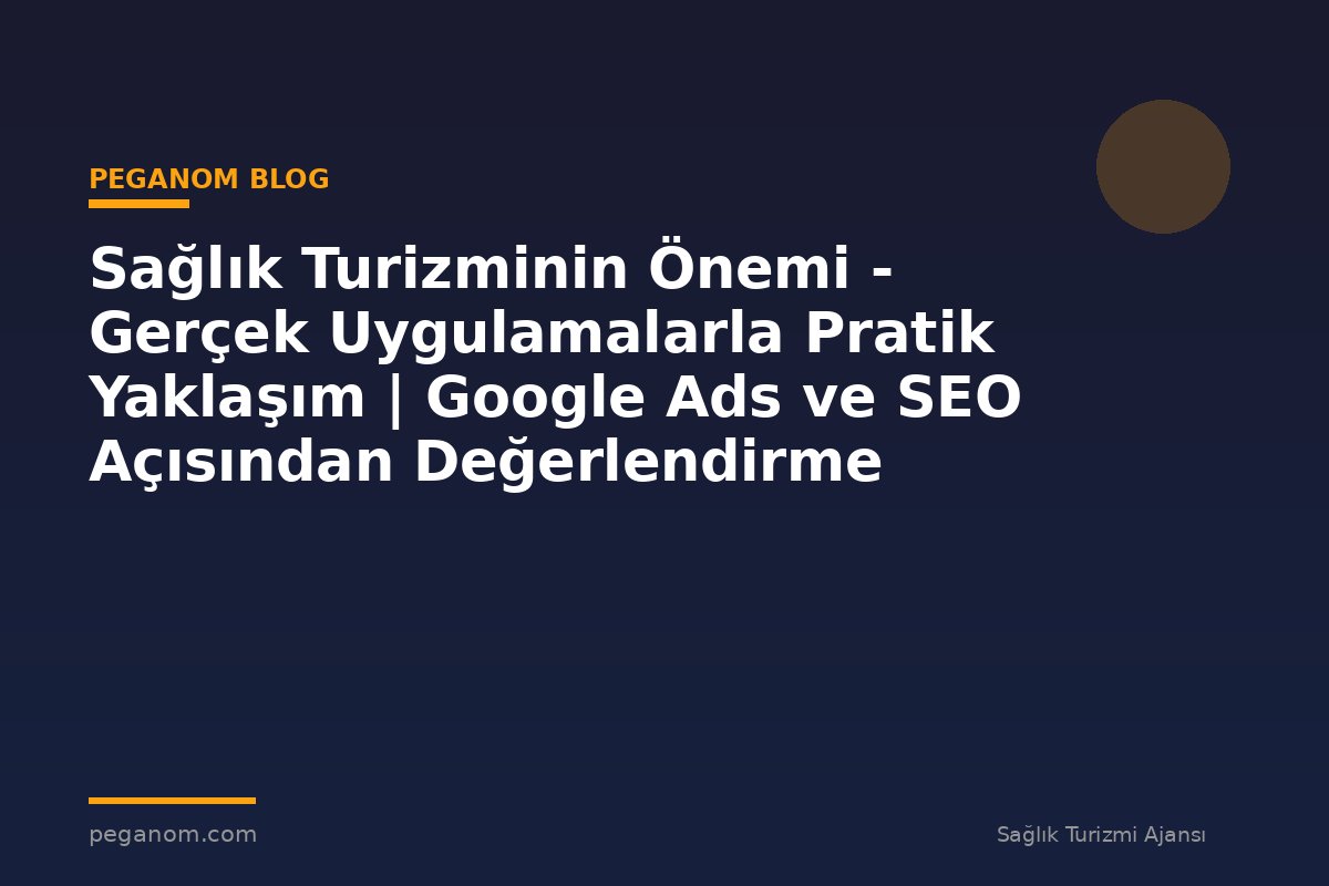 Sağlık Turizminin Önemi - Gerçek Uygulamalarla Pratik Yaklaşım | Google Ads ve SEO Açısından Değerlendirme