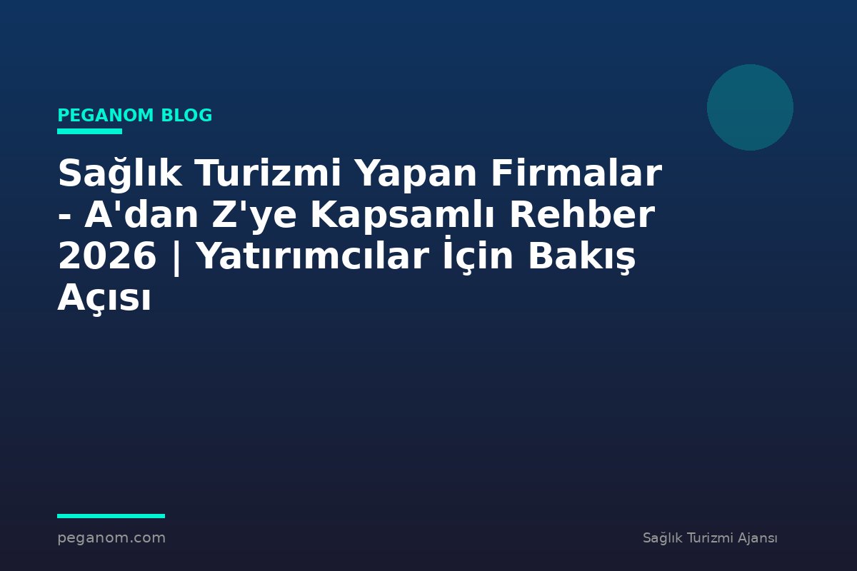 Sağlık Turizmi Yapan Firmalar - A'dan Z'ye Kapsamlı Rehber 2026 | Yatırımcılar İçin Bakış Açısı