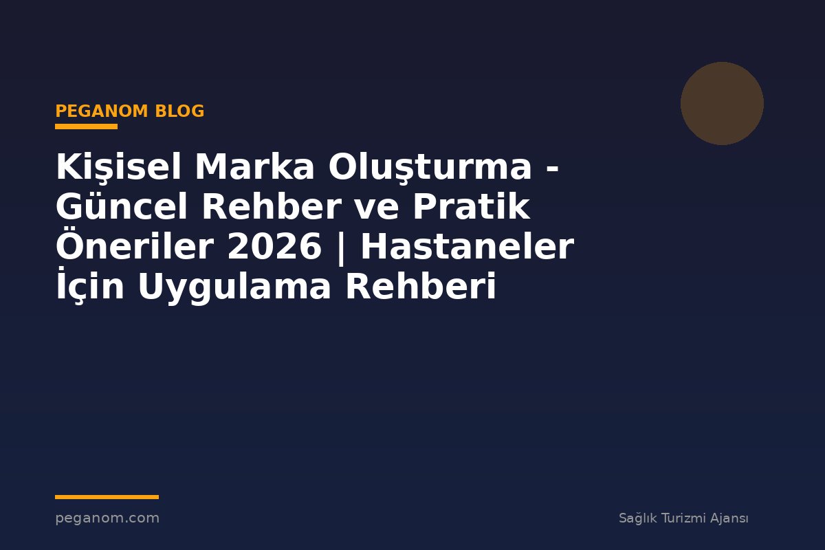 Kişisel Marka Oluşturma - Güncel Rehber ve Pratik Öneriler 2026 | Hastaneler İçin Uygulama Rehberi