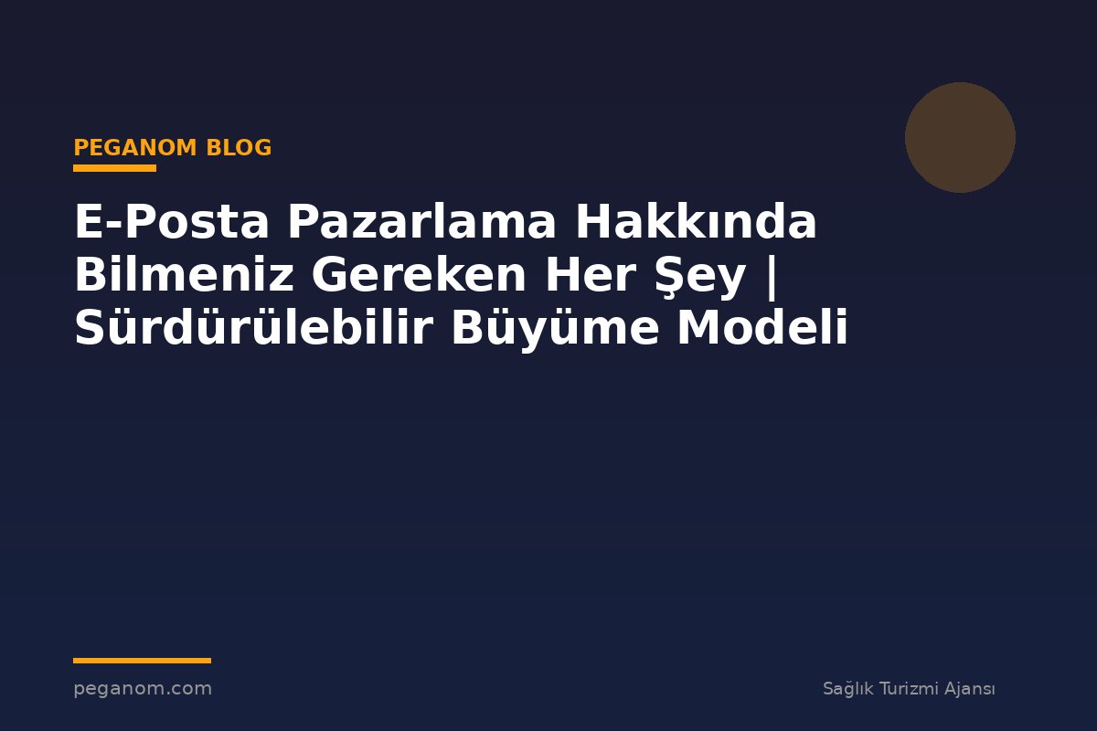 E-Posta Pazarlama Hakkında Bilmeniz Gereken Her Şey | Sürdürülebilir Büyüme Modeli