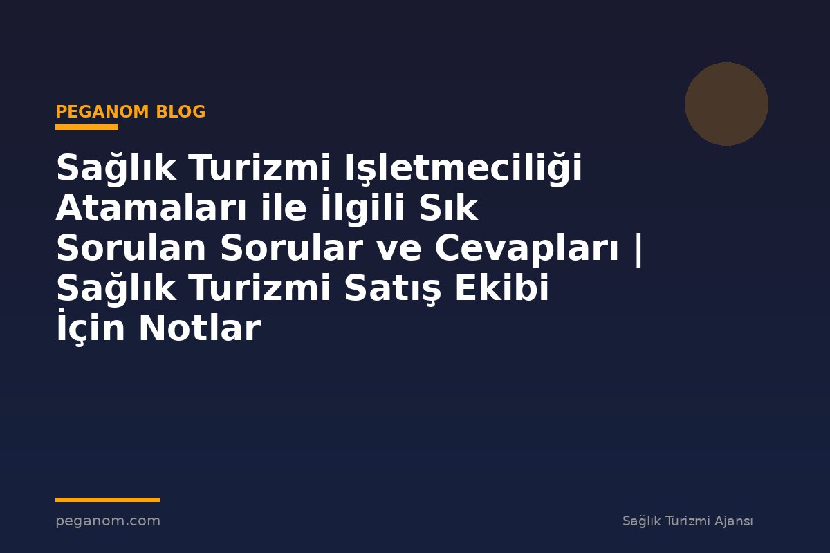 Sağlık Turizmi Işletmeciliği Atamaları ile İlgili Sık Sorulan Sorular ve Cevapları | Sağlık Turizmi Satış Ekibi İçin Notlar