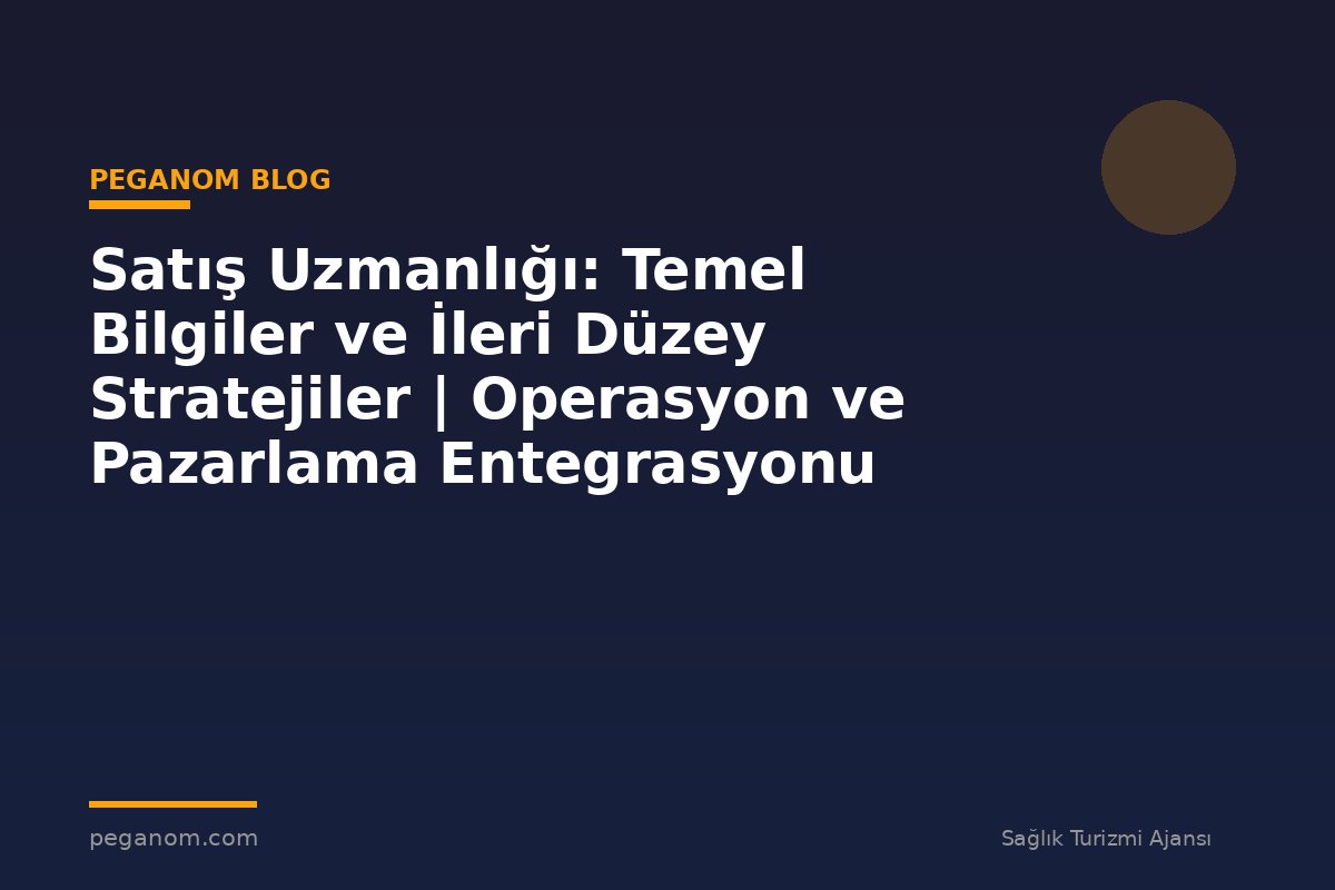 Satış Uzmanlığı: Temel Bilgiler ve İleri Düzey Stratejiler | Operasyon ve Pazarlama Entegrasyonu
