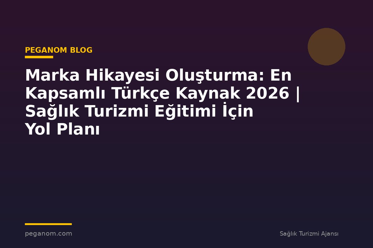 Marka Hikayesi Oluşturma: En Kapsamlı Türkçe Kaynak 2026 | Sağlık Turizmi Eğitimi İçin Yol Planı