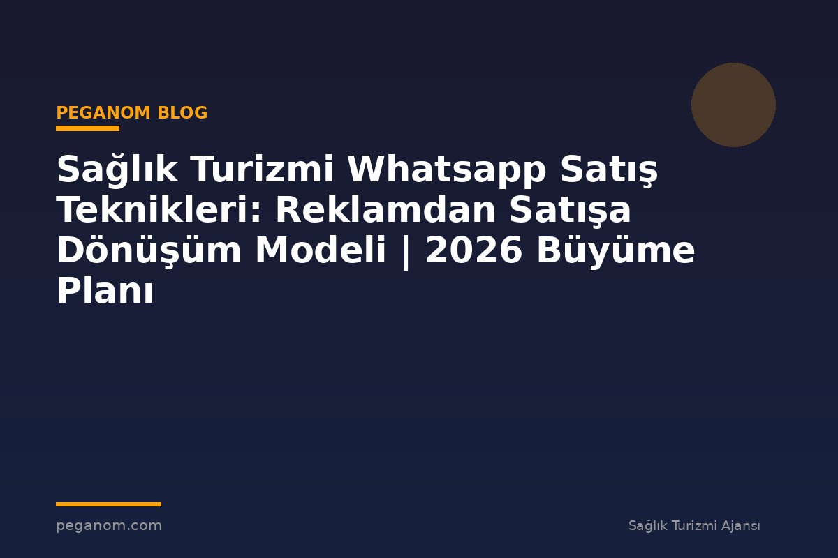 Sağlık Turizmi Whatsapp Satış Teknikleri: Reklamdan Satışa Dönüşüm Modeli | 2026 Büyüme Planı