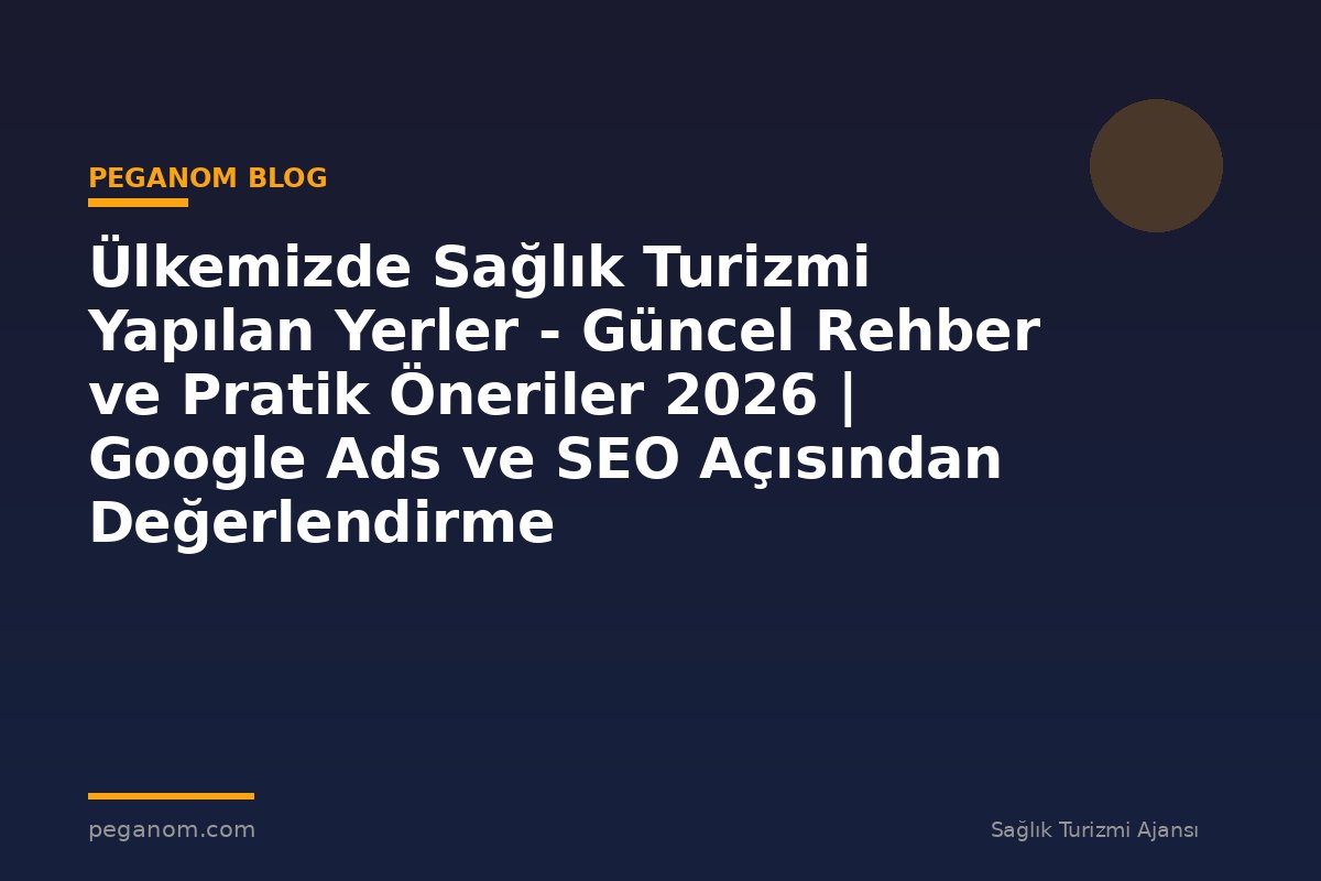 Ülkemizde Sağlık Turizmi Yapılan Yerler - Güncel Rehber ve Pratik Öneriler 2026 | Google Ads ve SEO Açısından Değerlendirme