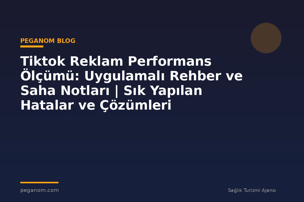 Tiktok Reklam Performans Ölçümü: Uygulamalı Rehber ve Saha Notları | Sık Yapılan Hatalar ve Çözümleri