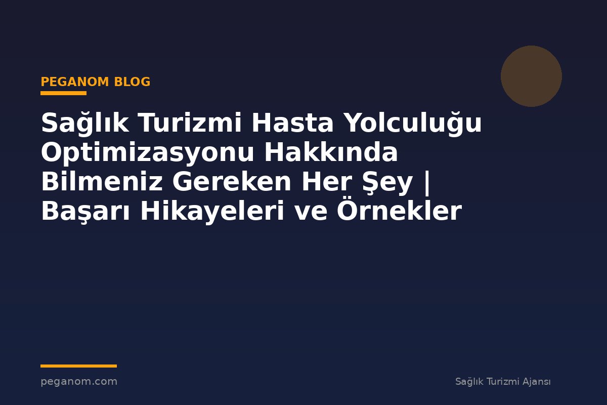 Sağlık Turizmi Hasta Yolculuğu Optimizasyonu Hakkında Bilmeniz Gereken Her Şey | Başarı Hikayeleri ve Örnekler