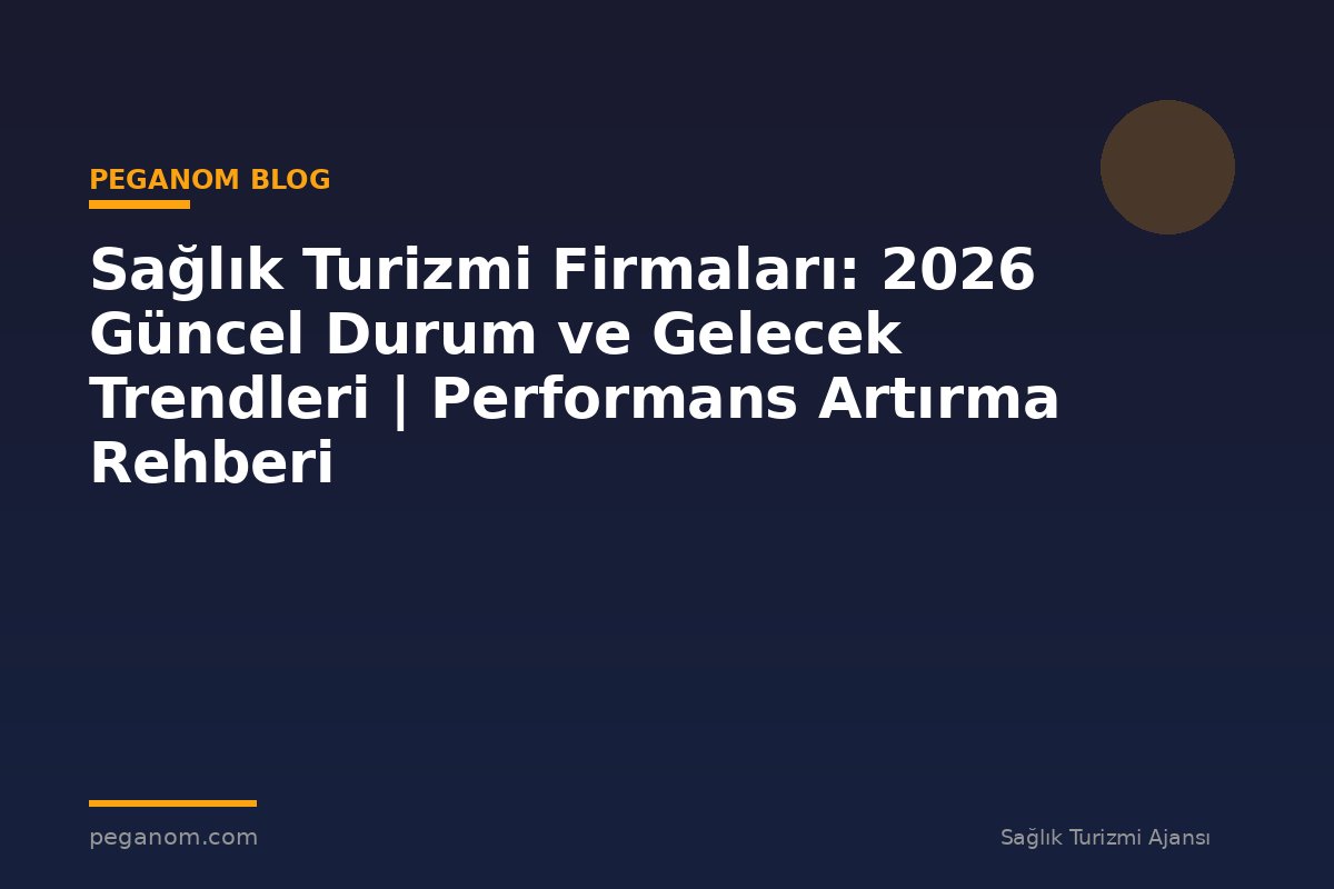Sağlık Turizmi Firmaları: 2026 Güncel Durum ve Gelecek Trendleri | Performans Artırma Rehberi