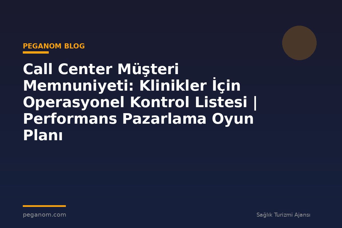 Call Center Müşteri Memnuniyeti: Klinikler İçin Operasyonel Kontrol Listesi | Performans Pazarlama Oyun Planı