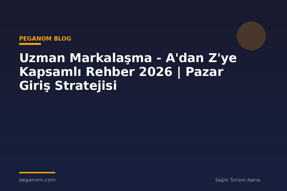 Uzman Markalaşma - A'dan Z'ye Kapsamlı Rehber 2026 | Pazar Giriş Stratejisi
