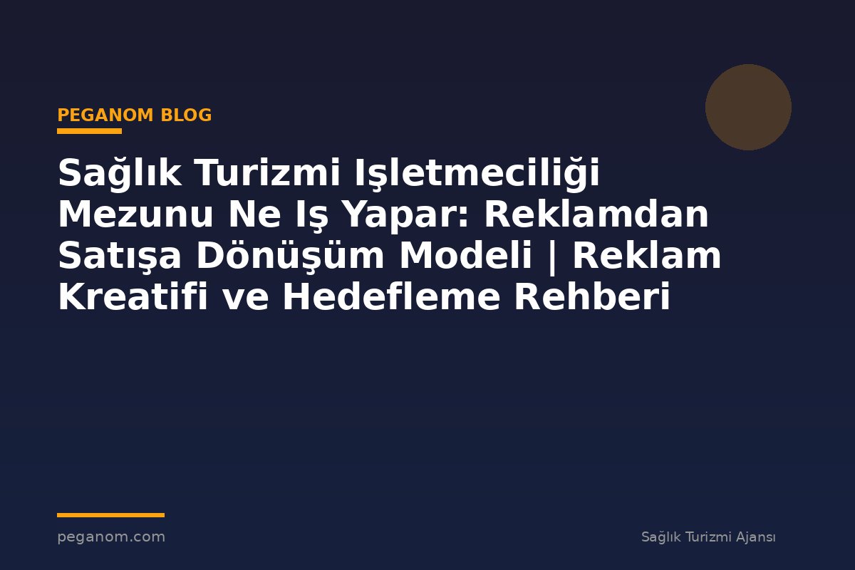 Sağlık Turizmi Işletmeciliği Mezunu Ne Iş Yapar: Reklamdan Satışa Dönüşüm Modeli | Reklam Kreatifi ve Hedefleme Rehberi