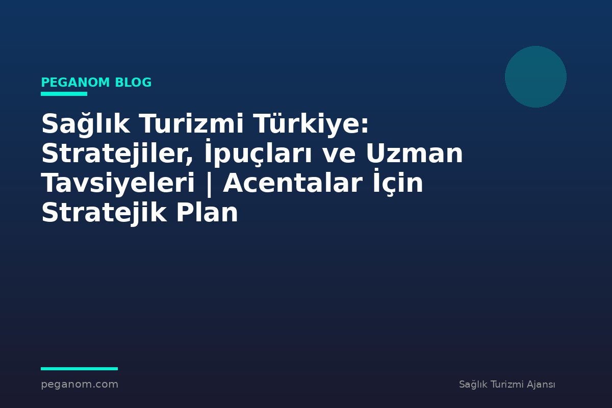 Sağlık Turizmi Türkiye: Stratejiler, İpuçları ve Uzman Tavsiyeleri | Acentalar İçin Stratejik Plan