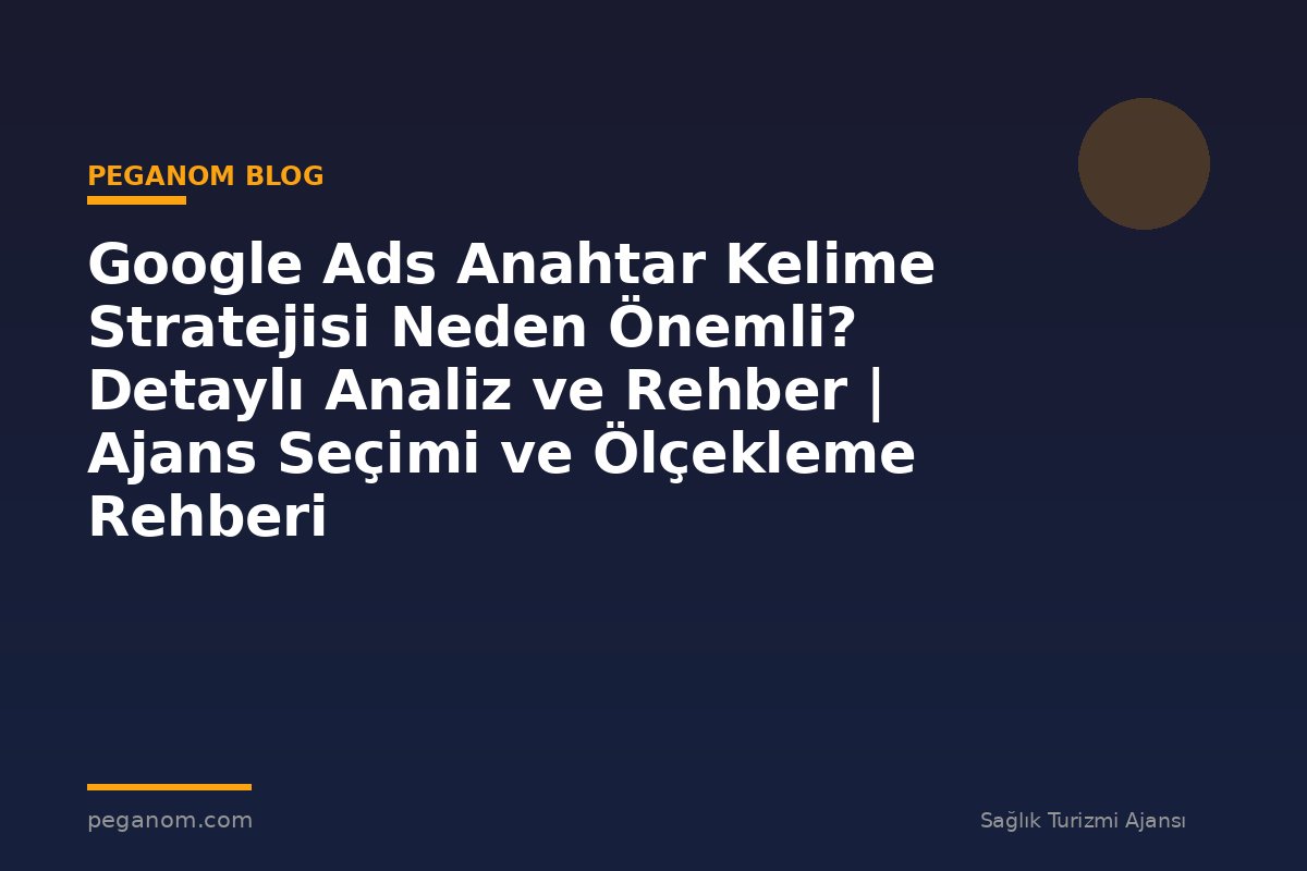 Google Ads Anahtar Kelime Stratejisi Neden Önemli? Detaylı Analiz ve Rehber | Ajans Seçimi ve Ölçekleme Rehberi