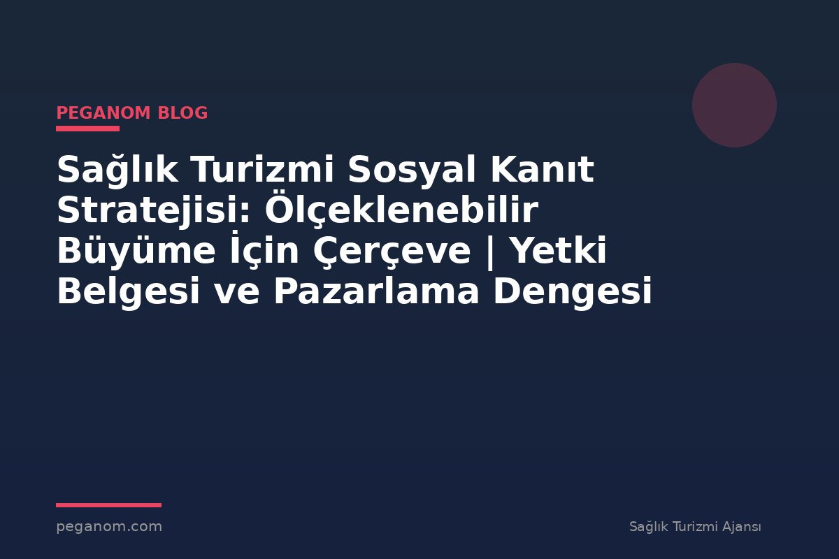 Sağlık Turizmi Sosyal Kanıt Stratejisi: Ölçeklenebilir Büyüme İçin Çerçeve | Yetki Belgesi ve Pazarlama Dengesi