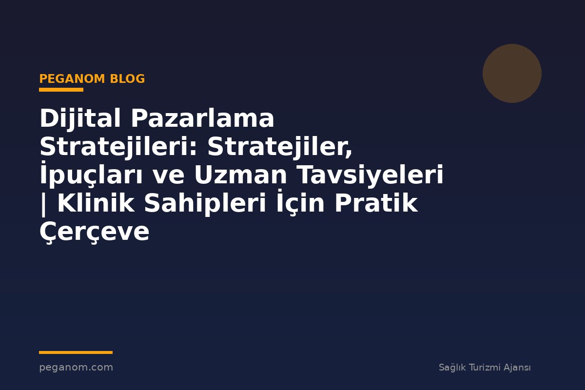 Dijital Pazarlama Stratejileri: Stratejiler, İpuçları ve Uzman Tavsiyeleri | Klinik Sahipleri İçin Pratik Çerçeve