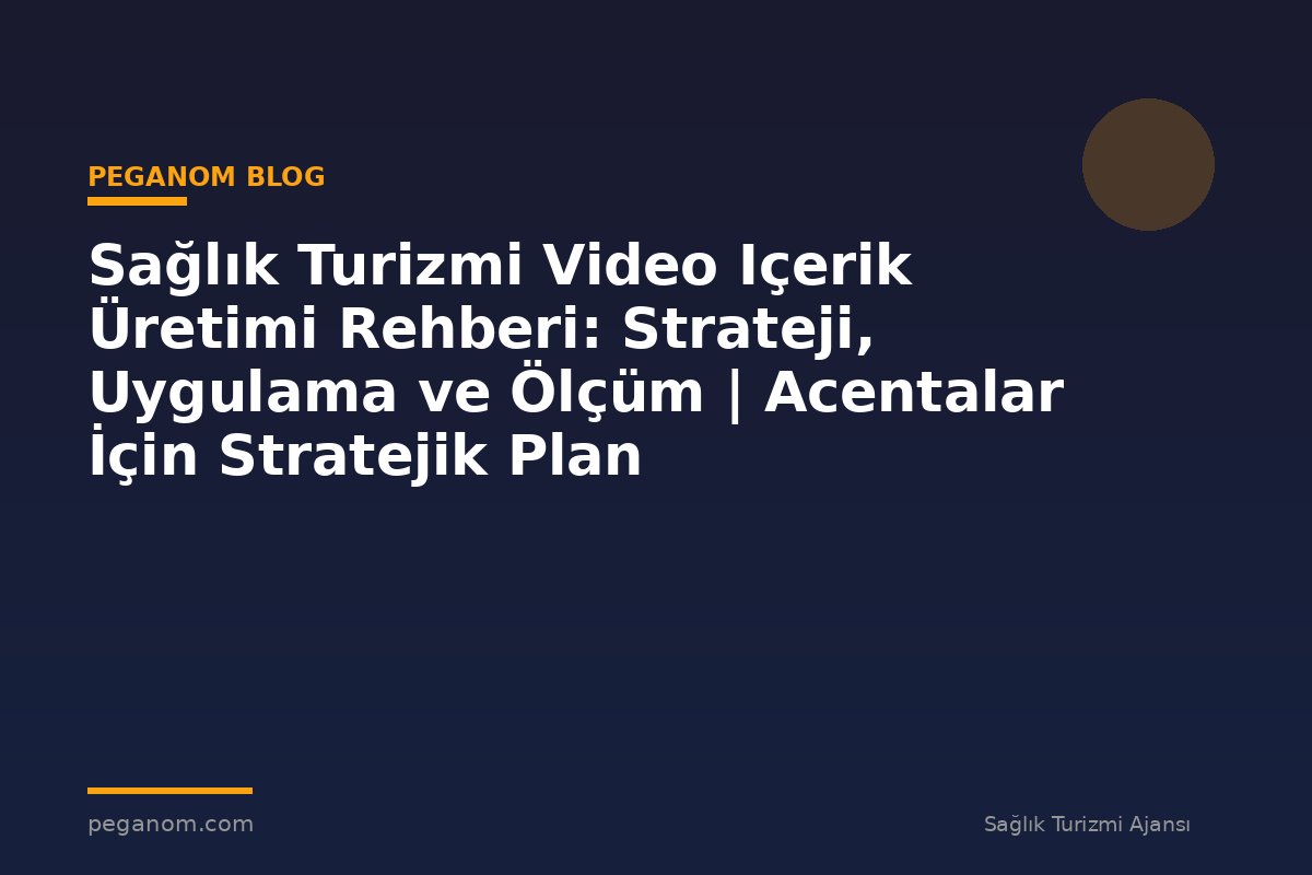 Sağlık Turizmi Video Içerik Üretimi Rehberi: Strateji, Uygulama ve Ölçüm | Acentalar İçin Stratejik Plan
