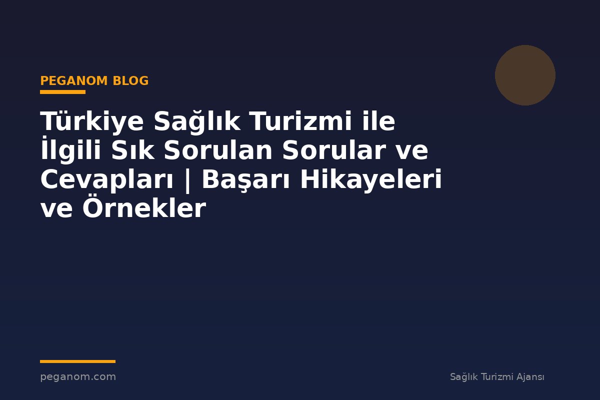 Türkiye Sağlık Turizmi ile İlgili Sık Sorulan Sorular ve Cevapları | Başarı Hikayeleri ve Örnekler