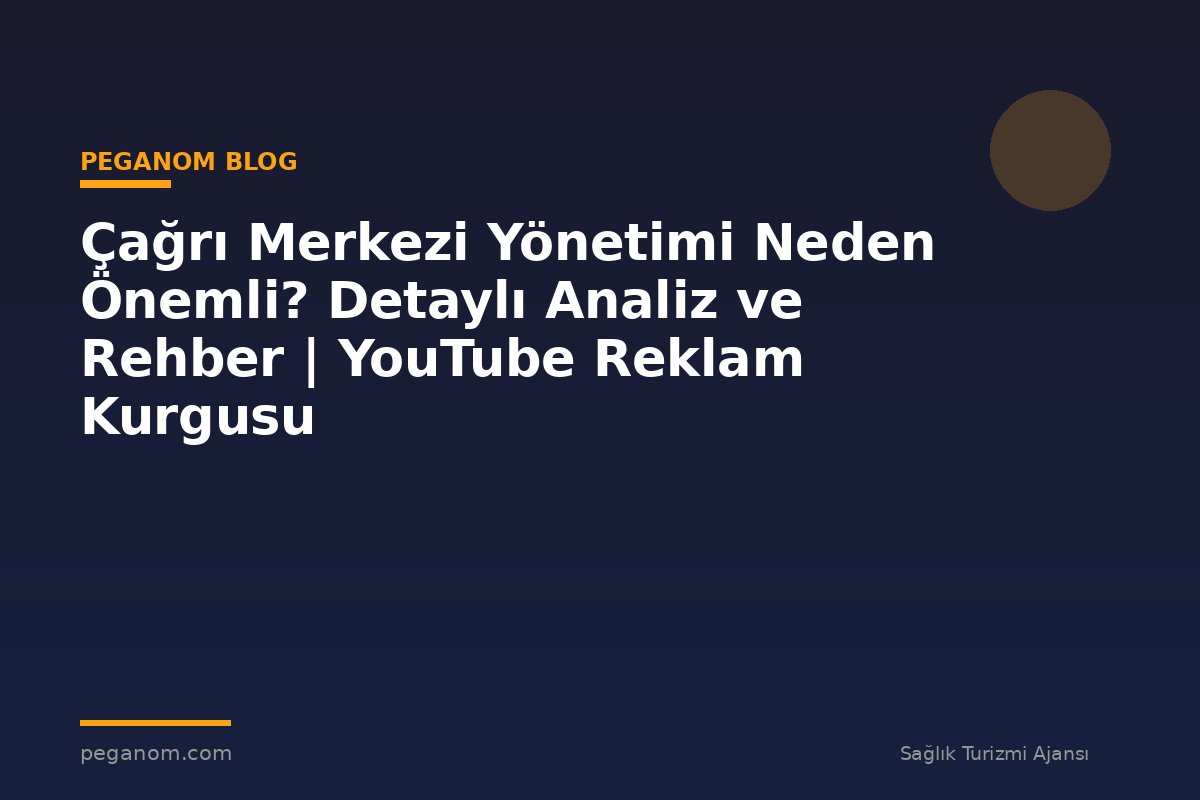 Çağrı Merkezi Yönetimi Neden Önemli? Detaylı Analiz ve Rehber | YouTube Reklam Kurgusu