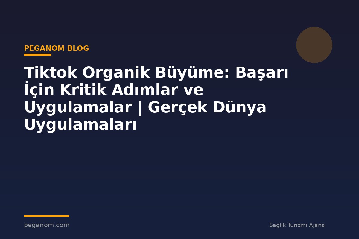 Tiktok Organik Büyüme: Başarı İçin Kritik Adımlar ve Uygulamalar | Gerçek Dünya Uygulamaları