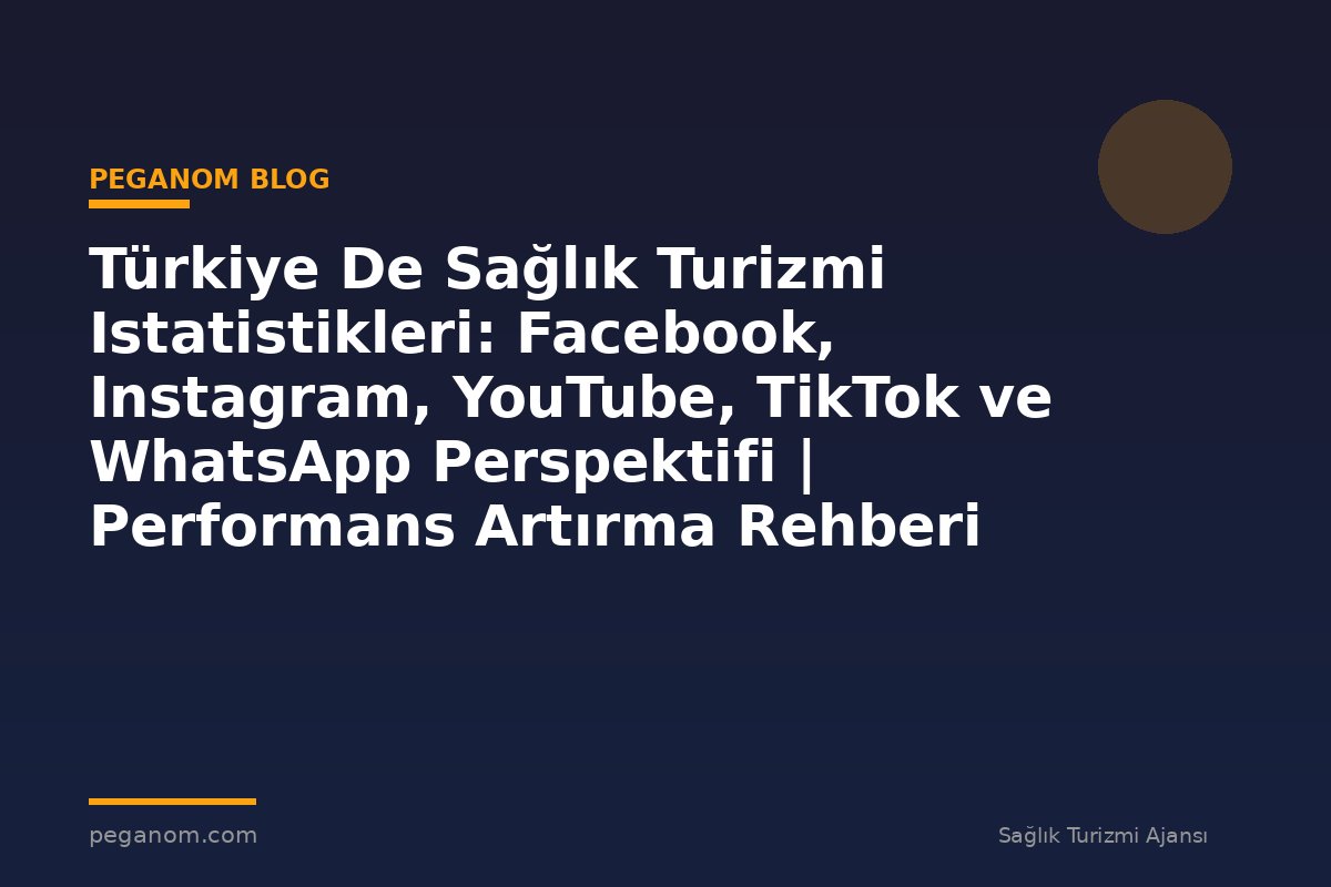 Türkiye De Sağlık Turizmi Istatistikleri: Facebook, Instagram, YouTube, TikTok ve WhatsApp Perspektifi | Performans Artırma Rehberi