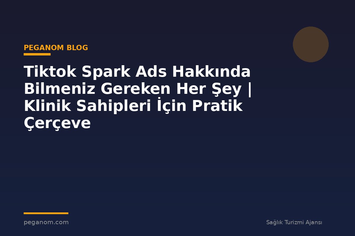 Tiktok Spark Ads Hakkında Bilmeniz Gereken Her Şey | Klinik Sahipleri İçin Pratik Çerçeve