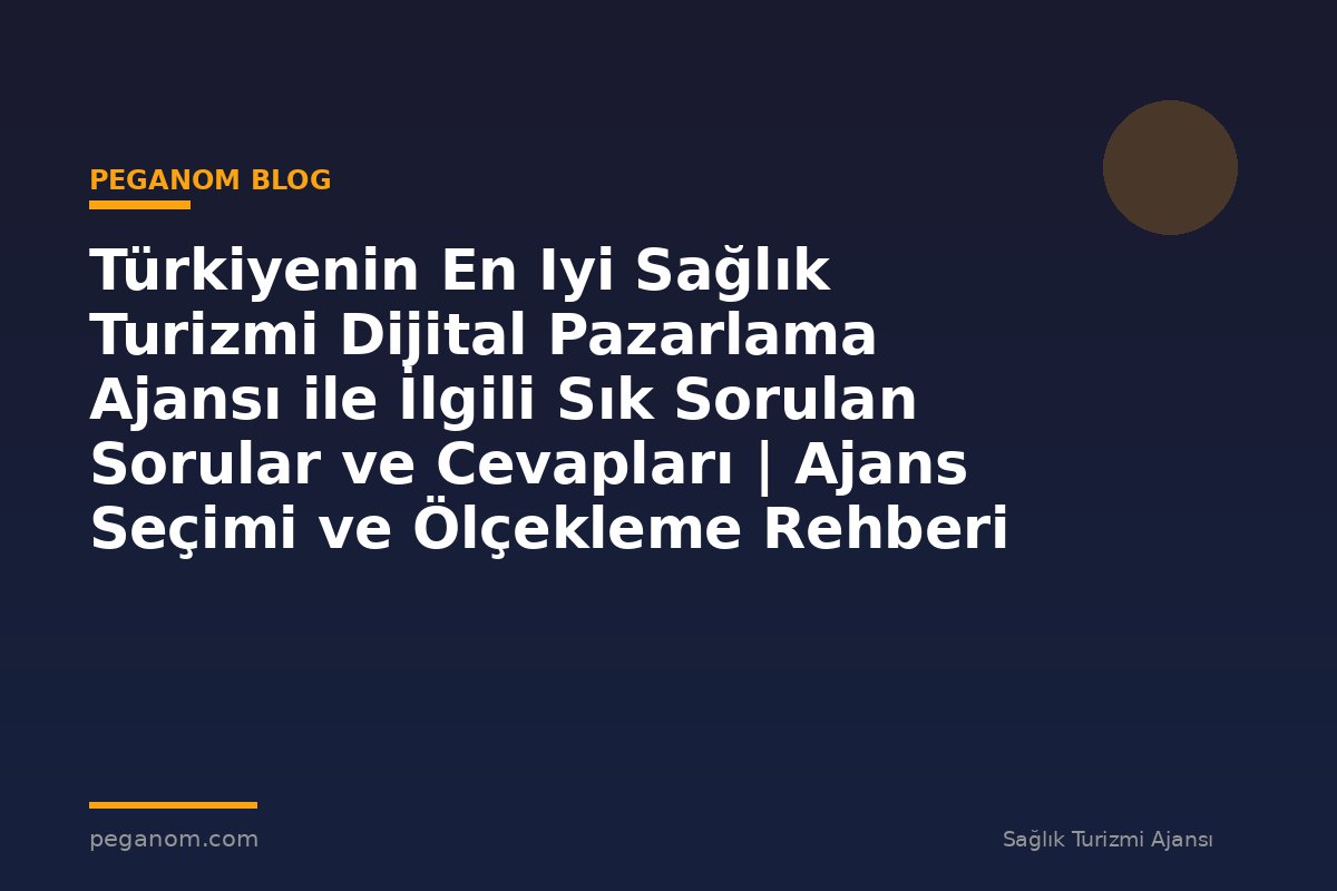 Türkiyenin En Iyi Sağlık Turizmi Dijital Pazarlama Ajansı ile İlgili Sık Sorulan Sorular ve Cevapları | Ajans Seçimi ve Ölçekleme Rehberi