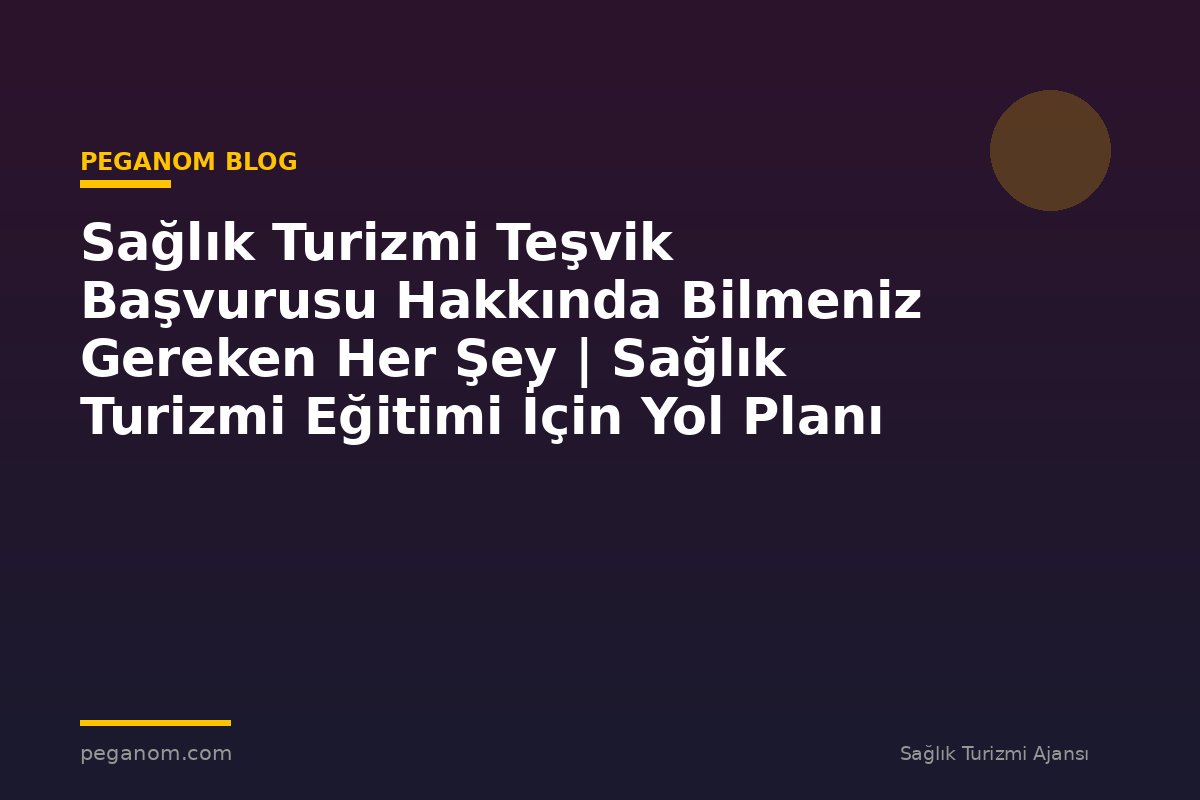 Sağlık Turizmi Teşvik Başvurusu Hakkında Bilmeniz Gereken Her Şey | Sağlık Turizmi Eğitimi İçin Yol Planı