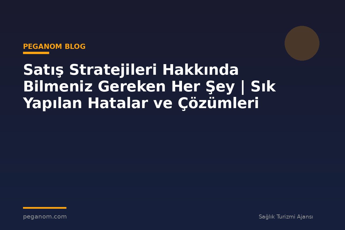Satış Stratejileri Hakkında Bilmeniz Gereken Her Şey | Sık Yapılan Hatalar ve Çözümleri