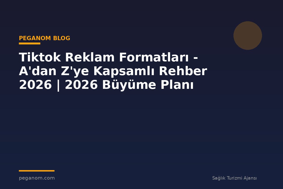 Tiktok Reklam Formatları - A'dan Z'ye Kapsamlı Rehber 2026 | 2026 Büyüme Planı
