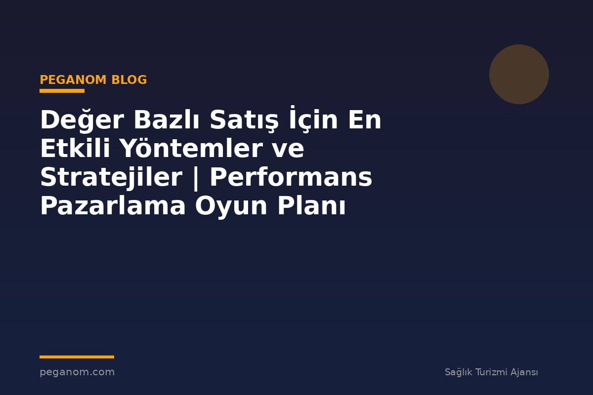 Değer Bazlı Satış İçin En Etkili Yöntemler ve Stratejiler | Performans Pazarlama Oyun Planı