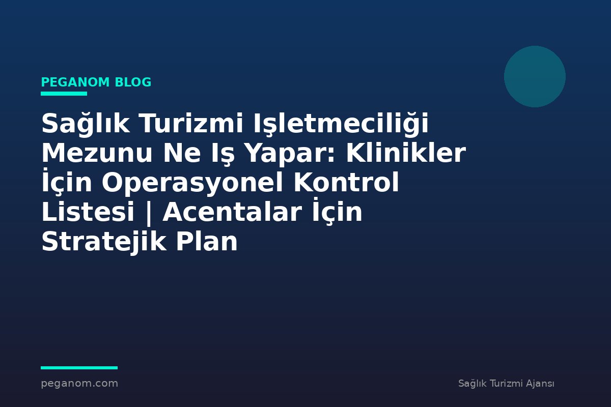 Sağlık Turizmi Işletmeciliği Mezunu Ne Iş Yapar: Klinikler İçin Operasyonel Kontrol Listesi | Acentalar İçin Stratejik Plan